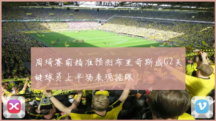 周琦赛前精准预测布里奇斯成G2关键球员上半场表现抢眼
