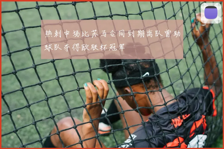热刺中场比苏马合同到期离队曾助球队夺得欧联杯冠军