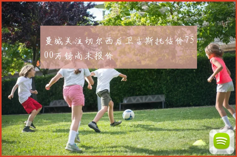 曼城关注切尔西后卫古斯托估价7500万镑尚未报价