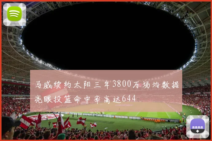 马威续约太阳三年3800万场均数据亮眼投篮命中率高达644