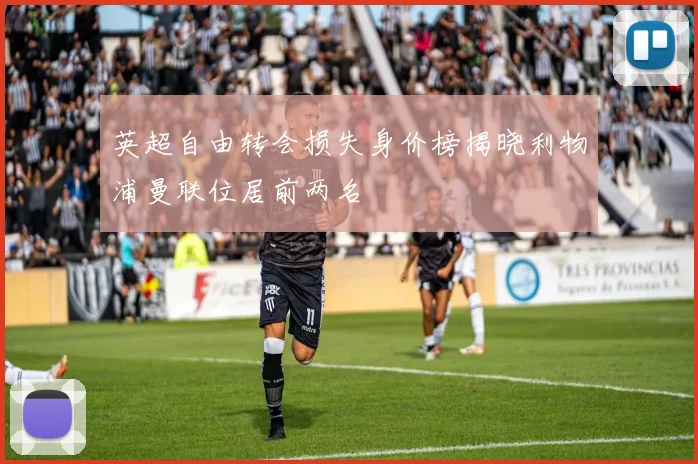 英超自由转会损失身价榜揭晓利物浦曼联位居前两名