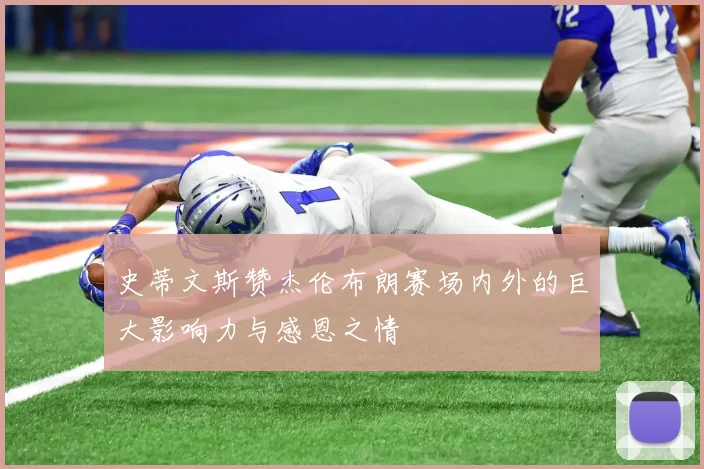 史蒂文斯赞杰伦布朗赛场内外的巨大影响力与感恩之情