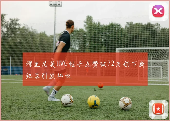 穆里尼奥HWG帖子点赞破72万创下新纪录引发热议