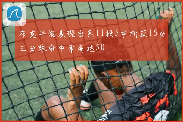布克半场表现出色11投5中斩获15分三分球命中率高达50