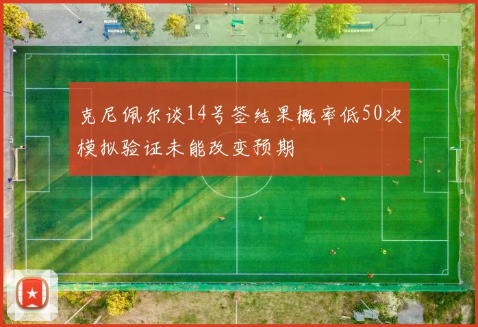 克尼佩尔谈14号签结果概率低50次模拟验证未能改变预期