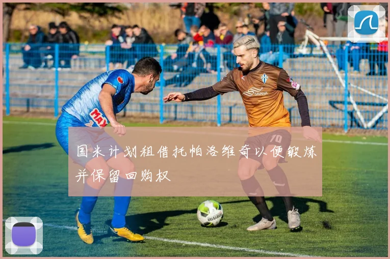 国米计划租借托帕洛维奇以便锻炼并保留回购权
