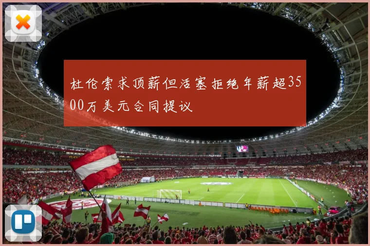 杜伦索求顶薪但活塞拒绝年薪超3500万美元合同提议