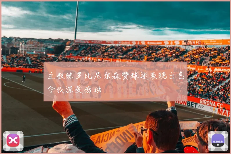主教练罗比尼尔森赞球迷表现出色令我深受感动