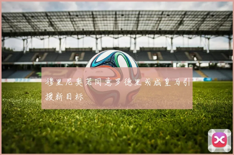 穆里尼奥若同意罗德里或成皇马引援新目标