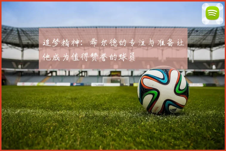 追梦精神：希尔德的专注与准备让他成为值得赞誉的球员