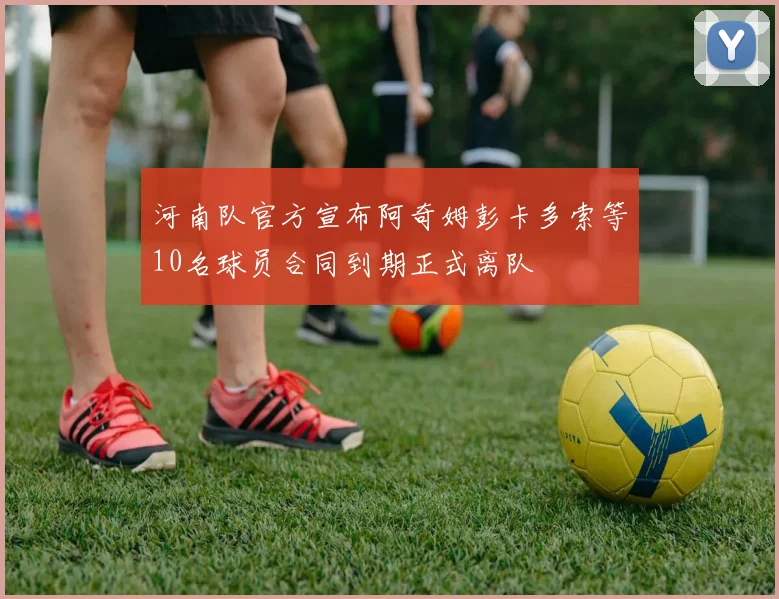 河南队官方宣布阿奇姆彭卡多索等10名球员合同到期正式离队